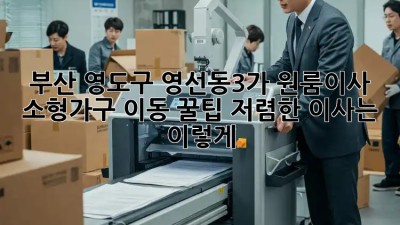 부산 영도구 영선동3가 원룸이사, 소형가구 이동 꿀팁! 저렴한 이사는 이렇게! ✨