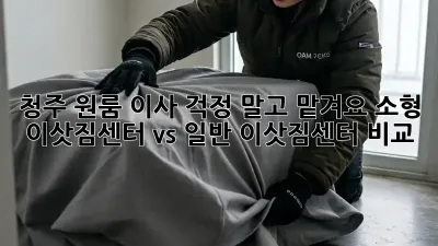 청주 원룸 이사, 걱정 말고 맡겨요! 소형 이삿짐센터 vs 일반 이삿짐센터 비교